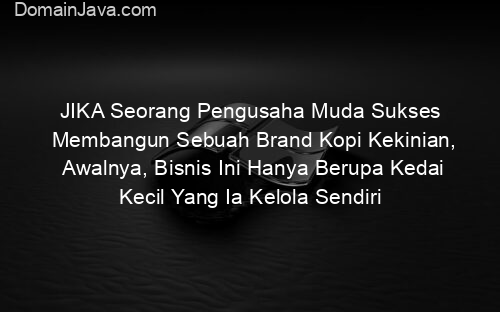 JIKA Seorang Pengusaha Muda Sukses Membangun Sebuah Brand Kopi Kekinian, Awalnya, Bisnis Ini Hanya Berupa Kedai Kecil Yang Ia Kelola Sendiri