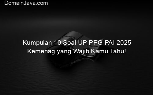 Kumpulan 10 Soal UP PPG PAI 2025 Kemenag yang Wajib Kamu Tahu!