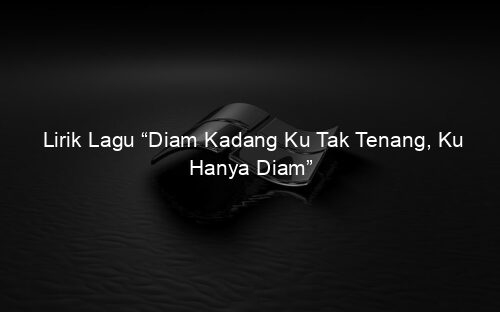Lirik Lagu “Diam Kadang Ku Tak Tenang, Ku Hanya Diam”
