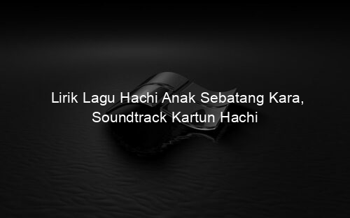 Lirik Lagu Hachi Anak Sebatang Kara, Soundtrack Kartun Hachi