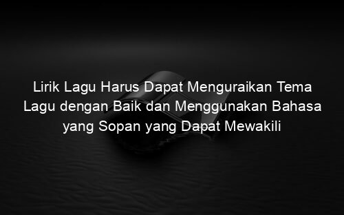 Lirik Lagu Harus Dapat Menguraikan Tema Lagu dengan Baik dan Menggunakan Bahasa yang Sopan yang Dapat Mewakili