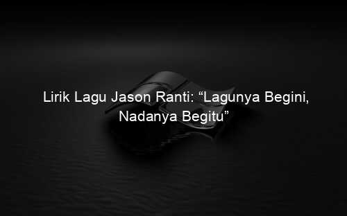 Lirik Lagu Jason Ranti: “Lagunya Begini, Nadanya Begitu”