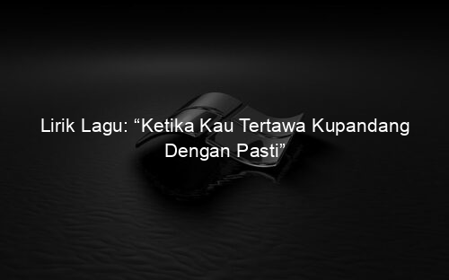 Lirik Lagu: “Ketika Kau Tertawa Kupandang Dengan Pasti”