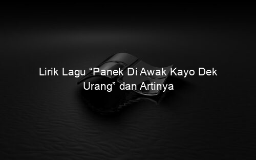 Lirik Lagu “Panek Di Awak Kayo Dek Urang” dan Artinya