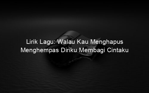 Lirik Lagu: Walau Kau Menghapus Menghempas Diriku Membagi Cintaku