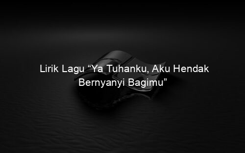 Lirik Lagu “Ya Tuhanku, Aku Hendak Bernyanyi Bagimu”