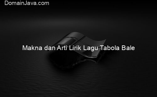 Makna dan Arti Lirik Lagu Tabola Bale