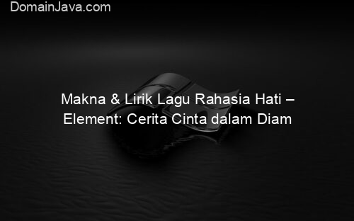 Makna & Lirik Lagu Rahasia Hati – Element: Cerita Cinta dalam Diam