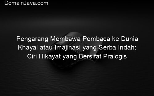Pengarang Membawa Pembaca ke Dunia Khayal atau Imajinasi yang Serba Indah: Ciri Hikayat yang Bersifat Pralogis