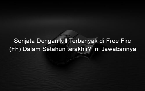 Senjata Dengan kill Terbanyak di Free Fire (FF) Dalam Setahun terakhir? Ini Jawabannya