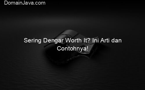 Sering Dengar Worth It? Ini Arti dan Contohnya!