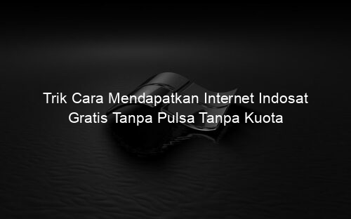 Trik Cara Mendapatkan Internet Indosat Gratis Tanpa Pulsa Tanpa Kuota