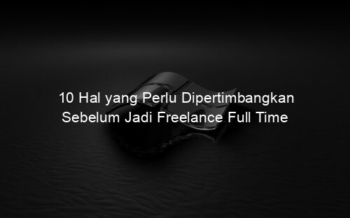 10 Hal yang Perlu Dipertimbangkan Sebelum Jadi Freelance Full Time