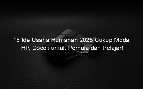 15 Ide Usaha Rumahan 2025 Cukup Modal HP, Cocok untuk Pemula dan Pelajar!