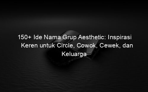 150+ Ide Nama Grup Aesthetic: Inspirasi Keren untuk Circle, Cowok, Cewek, dan Keluarga