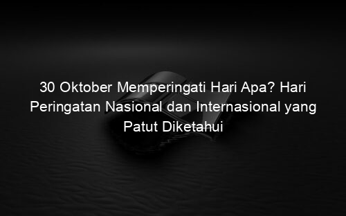 30 Oktober Memperingati Hari Apa? Hari Peringatan Nasional dan Internasional yang Patut Diketahui