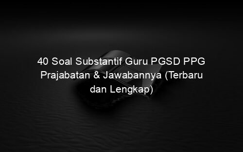 40 Soal Substantif Guru PGSD PPG Prajabatan & Jawabannya (Terbaru dan Lengkap)