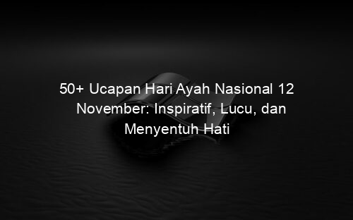50+ Ucapan Hari Ayah Nasional 12 November: Inspiratif, Lucu, dan Menyentuh Hati