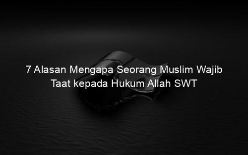 7 Alasan Mengapa Seorang Muslim Wajib Taat kepada Hukum Allah SWT