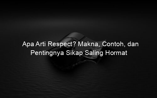 Apa Arti Respect? Makna, Contoh, dan Pentingnya Sikap Saling Hormat