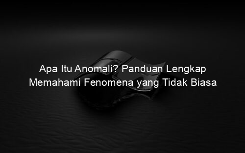 Apa Itu Anomali? Panduan Lengkap Memahami Fenomena yang Tidak Biasa
