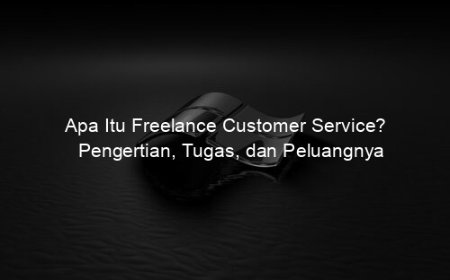 Apa Itu Freelance Customer Service? Pengertian, Tugas, dan Peluangnya