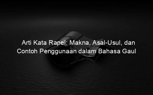 Arti Kata Rapel: Makna, Asal Usul, dan Contoh Penggunaan dalam Bahasa Gaul