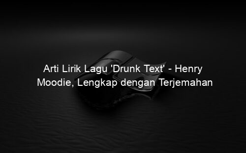 Arti Lirik Lagu 'Drunk Text' Henry Moodie, Lengkap dengan Terjemahan