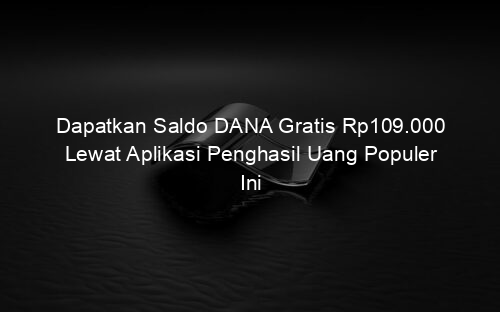 Dapatkan Saldo DANA Gratis Rp109.000 Lewat Aplikasi Penghasil Uang Populer Ini