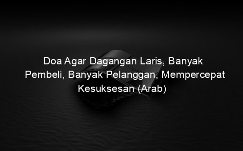 Doa Agar Dagangan Laris, Banyak Pembeli, Banyak Pelanggan, Mempercepat Kesuksesan (Arab)
