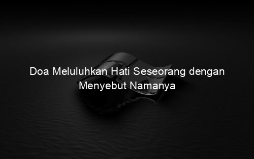 Doa Meluluhkan Hati Seseorang dengan Menyebut Namanya