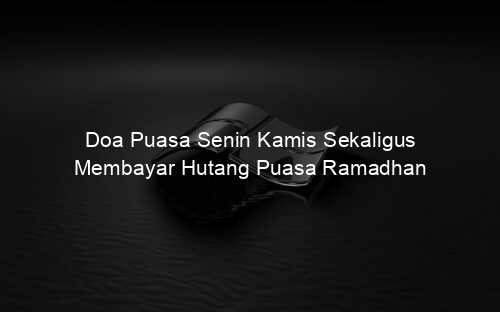 Doa Puasa Senin Kamis Sekaligus Membayar Hutang Puasa Ramadhan