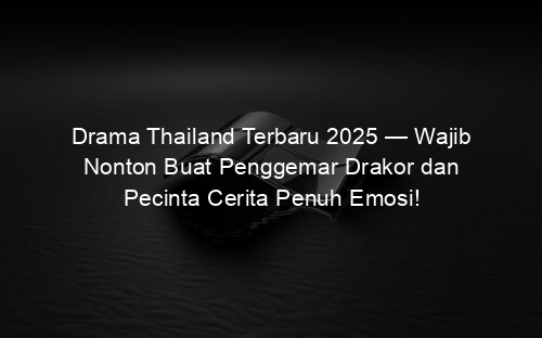 Drama Thailand Terbaru 2025 — Wajib Nonton Buat Penggemar Drakor dan Pecinta Cerita Penuh Emosi!