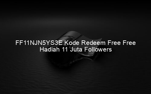 FF11NJN5YS3E Kode Redeem Free Free Hadiah 11 Juta Followers