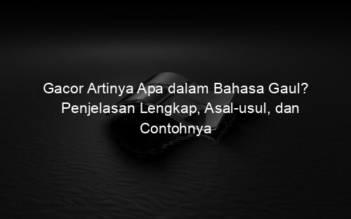 Gacor Artinya Apa dalam Bahasa Gaul? Penjelasan Lengkap, Asal usul, dan Contohnya
