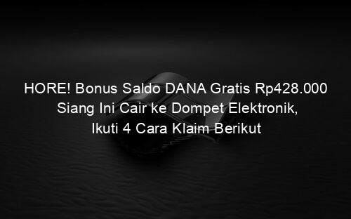 HORE! Bonus Saldo DANA Gratis Rp428.000 Siang Ini Cair ke Dompet Elektronik, Ikuti 4 Cara Klaim Berikut