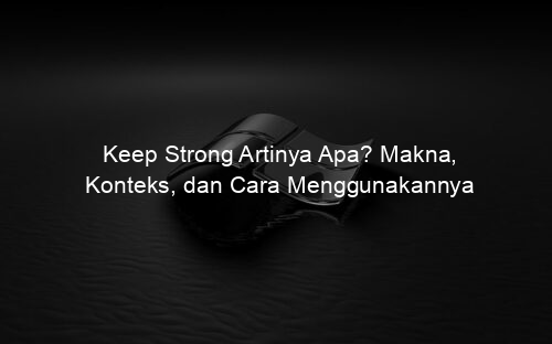 Keep Strong Artinya Apa? Makna, Konteks, dan Cara Menggunakannya