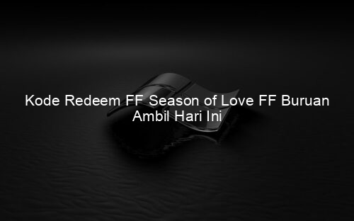 Kode Redeem FF Season of Love FF Buruan Ambil Hari Ini