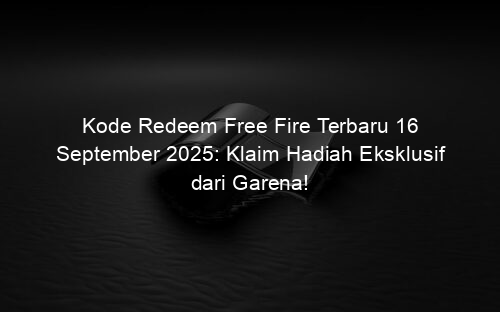 Kode Redeem Free Fire Terbaru 16 September 2025: Klaim Hadiah Eksklusif dari Garena!