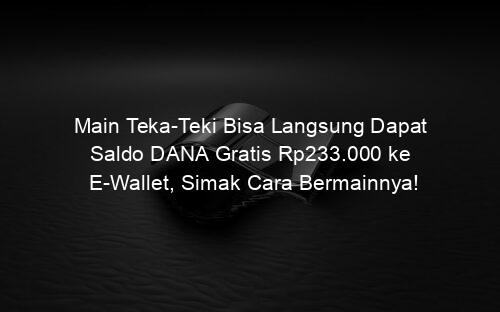 Main Teka Teki Bisa Langsung Dapat Saldo DANA Gratis Rp233.000 ke E Wallet, Simak Cara Bermainnya!