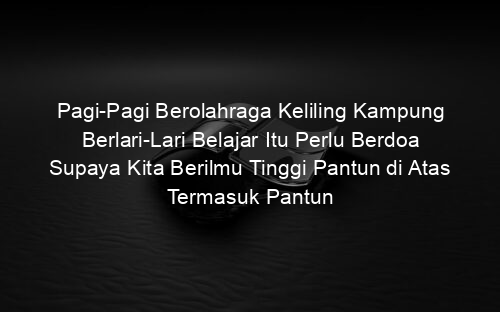 Pagi Pagi Berolahraga Keliling Kampung Berlari Lari Belajar Itu Perlu Berdoa Supaya Kita Berilmu Tinggi Pantun di Atas Termasuk Pantun