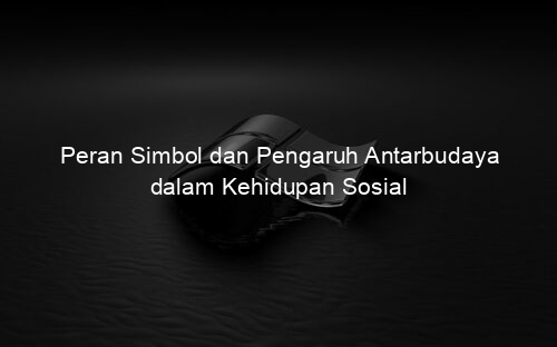 Peran Simbol dan Pengaruh Antarbudaya dalam Kehidupan Sosial