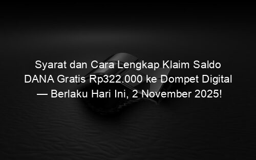 Syarat dan Cara Lengkap Klaim Saldo DANA Gratis Rp322.000 ke Dompet Digital — Berlaku Hari Ini, 2 November 2025!