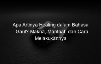 Apa Artinya Healing dalam Bahasa Gaul? Makna, Manfaat, dan Cara Melakukannya