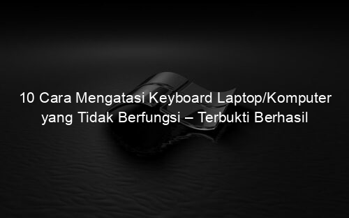 10 Cara Mengatasi Keyboard Laptop/Komputer yang Tidak Berfungsi – Terbukti Berhasil