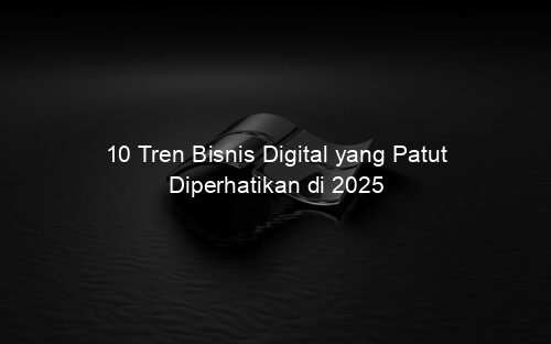 10 Tren Bisnis Digital yang Patut Diperhatikan di 2025