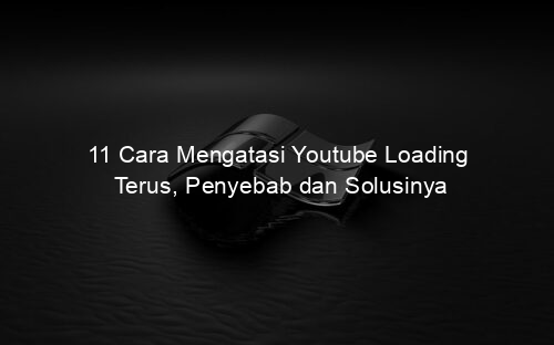 11 Cara Mengatasi Youtube Loading Terus, Penyebab dan Solusinya
