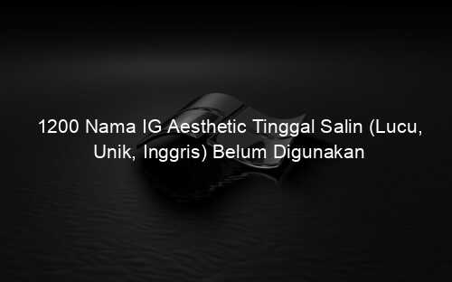 1200 Nama IG Aesthetic Tinggal Salin (Lucu, Unik, Inggris) Belum Digunakan