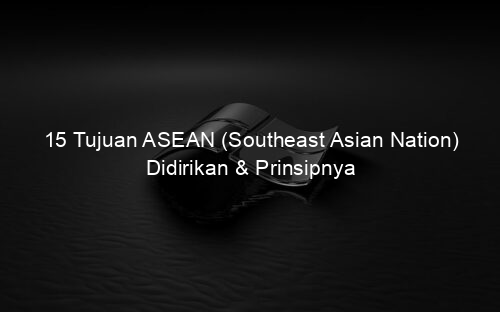 15 Tujuan ASEAN (Southeast Asian Nation) Didirikan & Prinsipnya