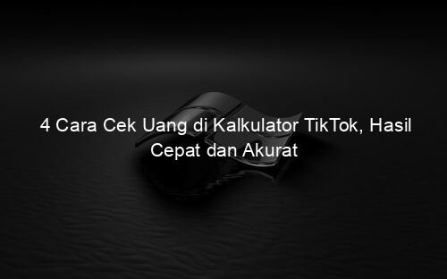 4 Cara Cek Uang di Kalkulator TikTok, Hasil Cepat dan Akurat